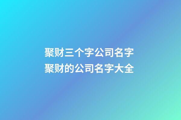 聚财三个字公司名字 聚财的公司名字大全